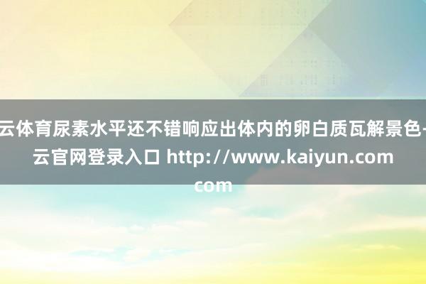 开云体育尿素水平还不错响应出体内的卵白质瓦解景色-开云官网登录入口 http://www.kaiyun.com