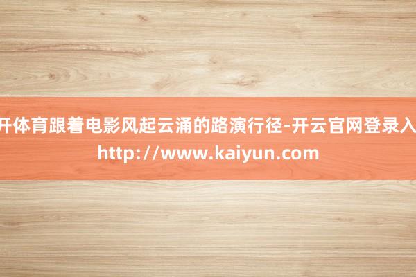 云开体育跟着电影风起云涌的路演行径-开云官网登录入口 http://www.kaiyun.com