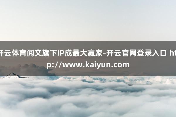 开云体育阅文旗下IP成最大赢家-开云官网登录入口 http://www.kaiyun.com