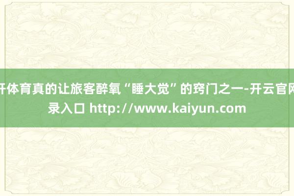 云开体育真的让旅客醉氧“睡大觉”的窍门之一-开云官网登录入口 http://www.kaiyun.com
