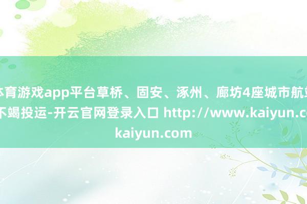 体育游戏app平台草桥、固安、涿州、廊坊4座城市航站楼不竭投运-开云官网登录入口 http://www.kaiyun.com