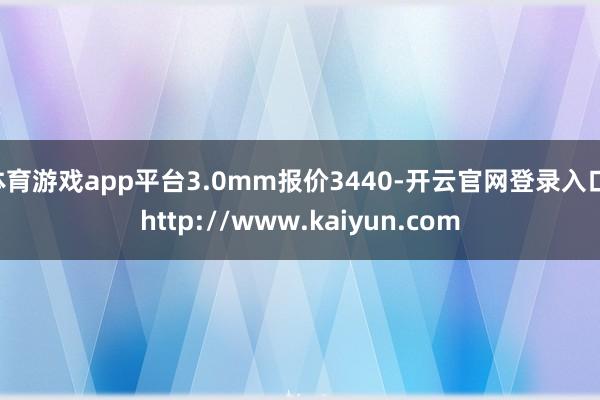 体育游戏app平台3.0mm报价3440-开云官网登录入口 http://www.kaiyun.com