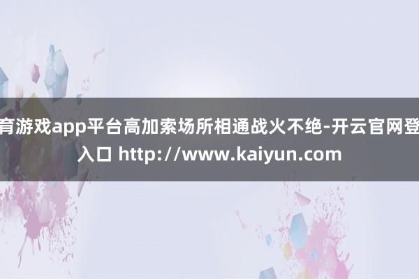 体育游戏app平台高加索场所相通战火不绝-开云官网登录入口 http://www.kaiyun.com