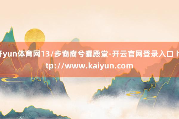 开yun体育网13/步裔裔兮曜殿堂-开云官网登录入口 http://www.kaiyun.com