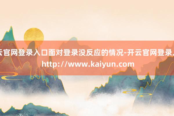 开云官网登录入口面对登录没反应的情况-开云官网登录入口 http://www.kaiyun.com