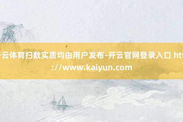 开云体育扫数实质均由用户发布-开云官网登录入口 http://www.kaiyun.com