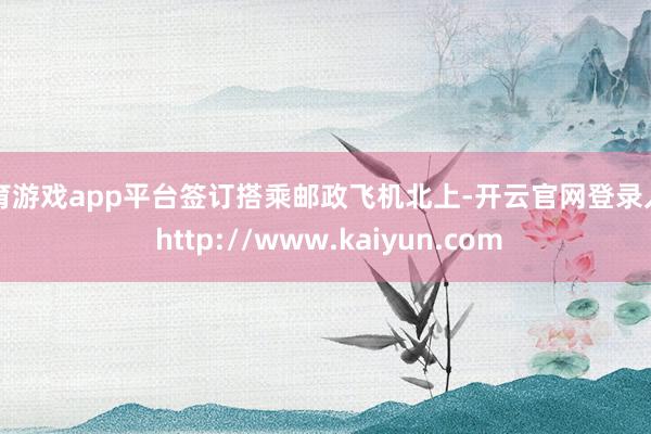 体育游戏app平台签订搭乘邮政飞机北上-开云官网登录入口 http://www.kaiyun.com