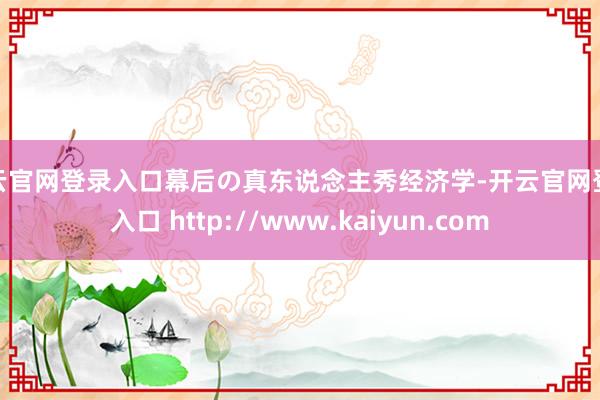 开云官网登录入口幕后の真东说念主秀经济学-开云官网登录入口 http://www.kaiyun.com