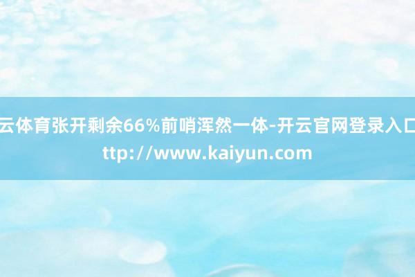 开云体育张开剩余66%前哨浑然一体-开云官网登录入口 http://www.kaiyun.com