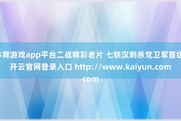 体育游戏app平台二战精彩老片 七铁汉刺杀党卫军首级-开云官网登录入口 http://www.kaiyun.com