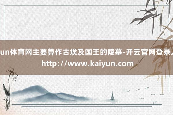 开yun体育网主要算作古埃及国王的陵墓-开云官网登录入口 http://www.kaiyun.com