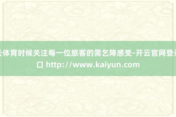 开云体育时候关注每一位旅客的需乞降感受-开云官网登录入口 http://www.kaiyun.com