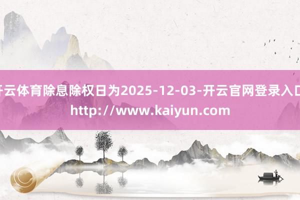 开云体育除息除权日为2025-12-03-开云官网登录入口 http://www.kaiyun.com