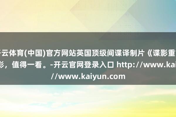 开云体育(中国)官方网站英国顶级间谍译制片《谍影重重》颠倒精彩，值得一看。-开云官网登录入口 http://www.kaiyun.com