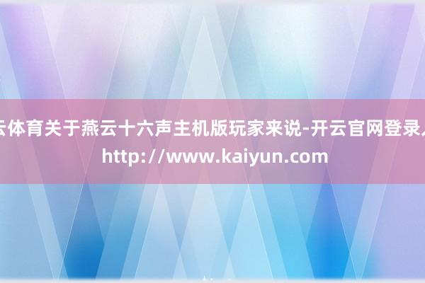 开云体育关于燕云十六声主机版玩家来说-开云官网登录入口 http://www.kaiyun.com