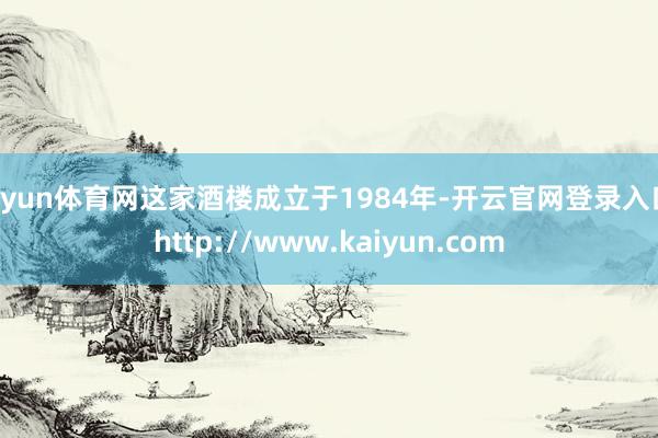 开yun体育网这家酒楼成立于1984年-开云官网登录入口 http://www.kaiyun.com