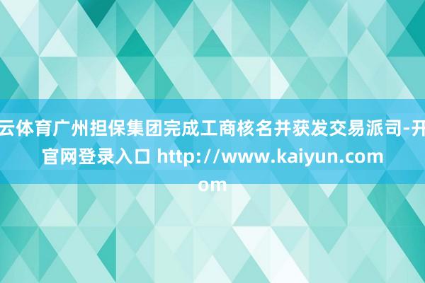 开云体育广州担保集团完成工商核名并获发交易派司-开云官网登录入口 http://www.kaiyun.com