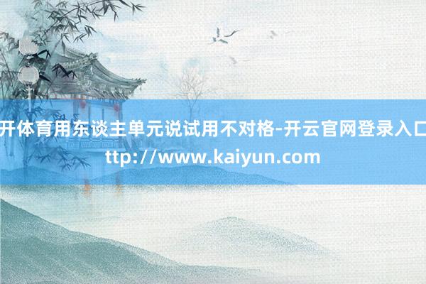 云开体育用东谈主单元说试用不对格-开云官网登录入口 http://www.kaiyun.com