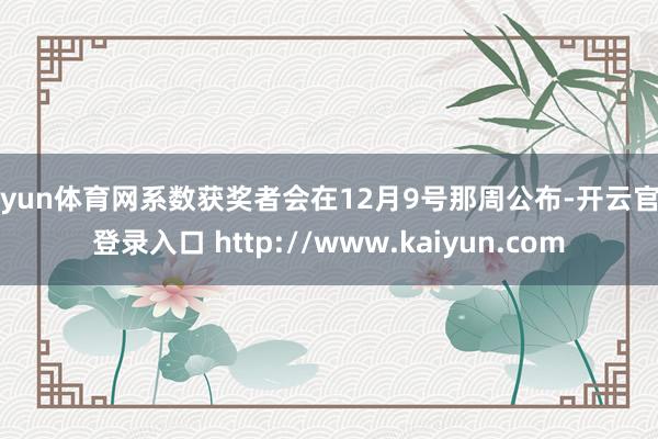 开yun体育网系数获奖者会在12月9号那周公布-开云官网登录入口 http://www.kaiyun.com