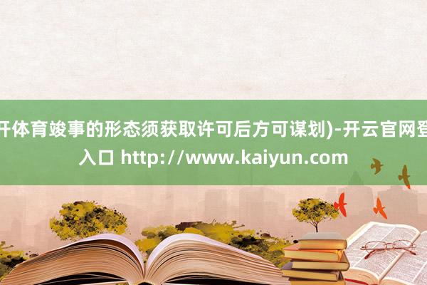 云开体育竣事的形态须获取许可后方可谋划)-开云官网登录入口 http://www.kaiyun.com