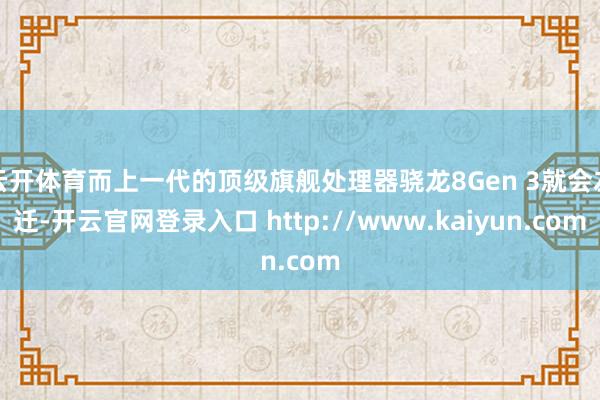 云开体育而上一代的顶级旗舰处理器骁龙8Gen 3就会左迁-开云官网登录入口 http://www.kaiyun.com