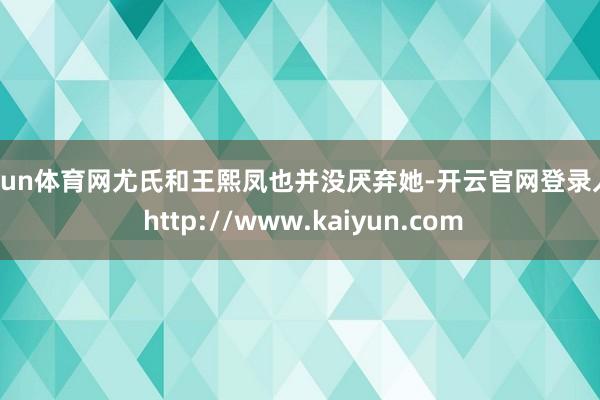 开yun体育网尤氏和王熙凤也并没厌弃她-开云官网登录入口 http://www.kaiyun.com