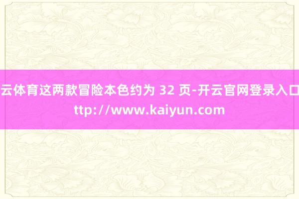 开云体育这两款冒险本色约为 32 页-开云官网登录入口 http://www.kaiyun.com