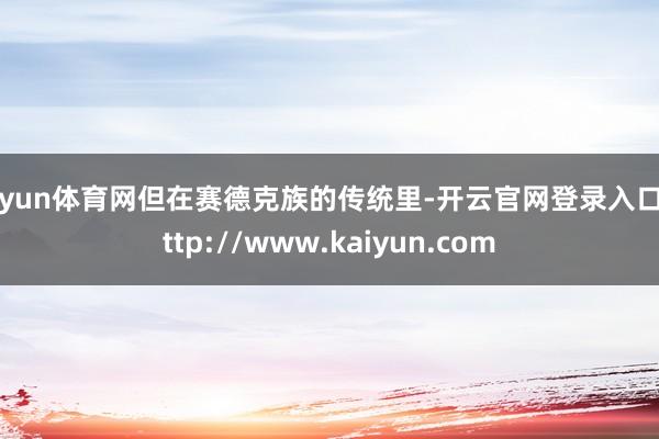 开yun体育网但在赛德克族的传统里-开云官网登录入口 http://www.kaiyun.com
