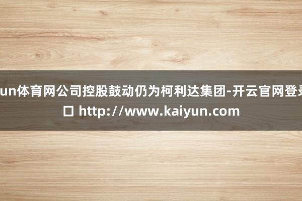 开yun体育网公司控股鼓动仍为柯利达集团-开云官网登录入口 http://www.kaiyun.com