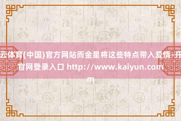 开云体育(中国)官方网站而金星将这些特点带入爱情-开云官网登录入口 http://www.kaiyun.com