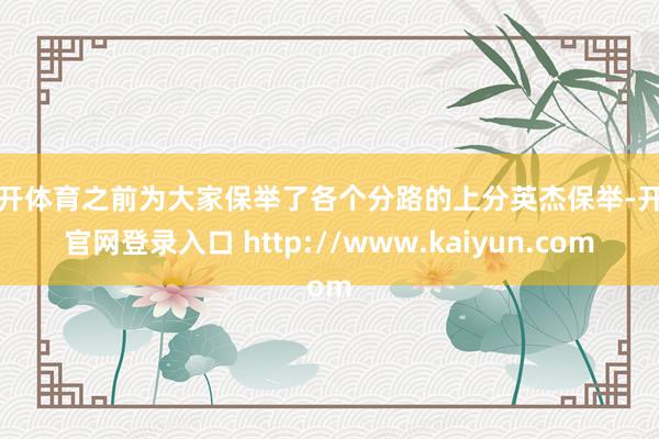 云开体育之前为大家保举了各个分路的上分英杰保举-开云官网登录入口 http://www.kaiyun.com