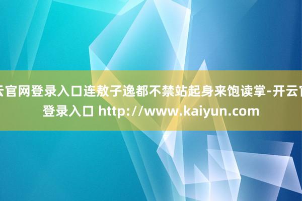 开云官网登录入口连敖子逸都不禁站起身来饱读掌-开云官网登录入口 http://www.kaiyun.com