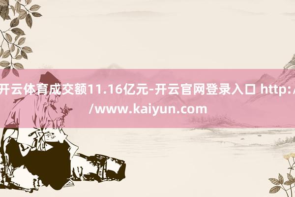 开云体育成交额11.16亿元-开云官网登录入口 http://www.kaiyun.com