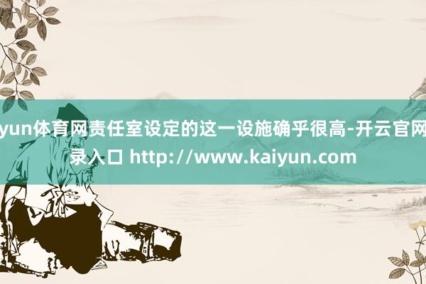 开yun体育网责任室设定的这一设施确乎很高-开云官网登录入口 http://www.kaiyun.com