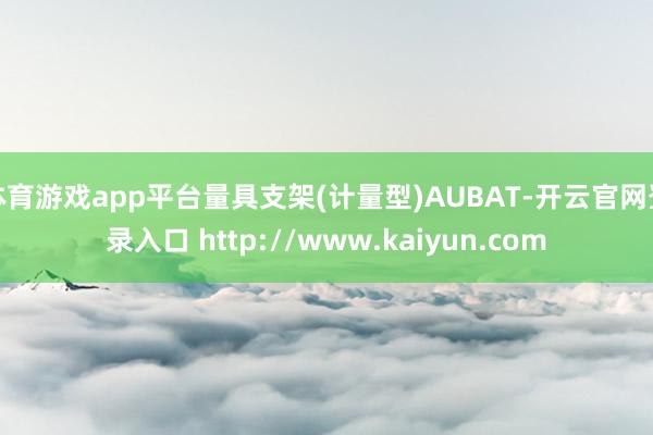 体育游戏app平台量具支架(计量型)AUBAT-开云官网登录入口 http://www.kaiyun.com