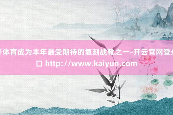 云开体育成为本年最受期待的复刻战靴之一-开云官网登录入口 http://www.kaiyun.com