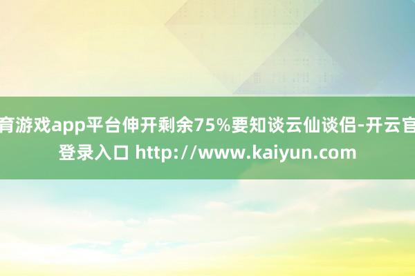 体育游戏app平台伸开剩余75%要知谈云仙谈侣-开云官网登录入口 http://www.kaiyun.com