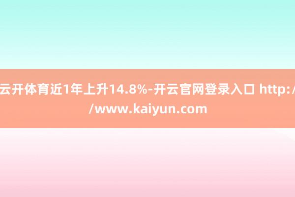 云开体育近1年上升14.8%-开云官网登录入口 http://www.kaiyun.com