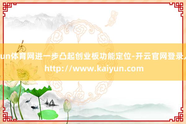 开yun体育网进一步凸起创业板功能定位-开云官网登录入口 http://www.kaiyun.com