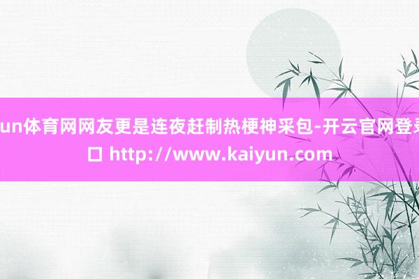 开yun体育网网友更是连夜赶制热梗神采包-开云官网登录入口 http://www.kaiyun.com