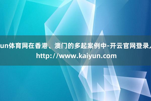 开yun体育网在香港、澳门的多起案例中-开云官网登录入口 http://www.kaiyun.com