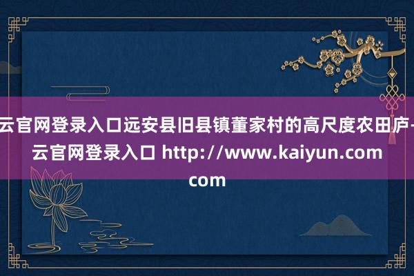 开云官网登录入口远安县旧县镇董家村的高尺度农田庐-开云官网登录入口 http://www.kaiyun.com