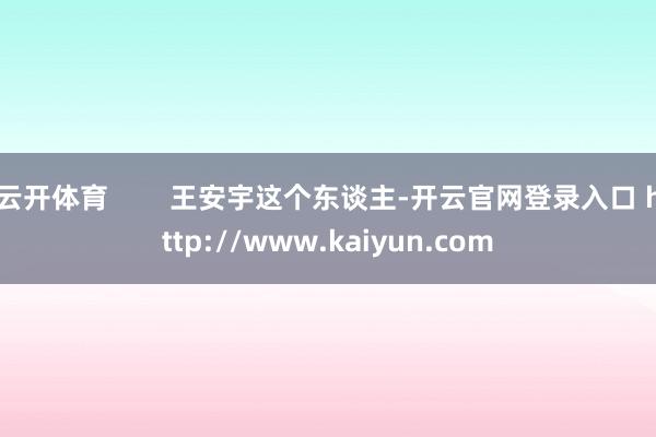 云开体育        王安宇这个东谈主-开云官网登录入口 http://www.kaiyun.com