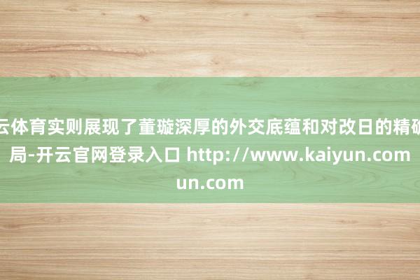 开云体育实则展现了董璇深厚的外交底蕴和对改日的精确布局-开云官网登录入口 http://www.kaiyun.com