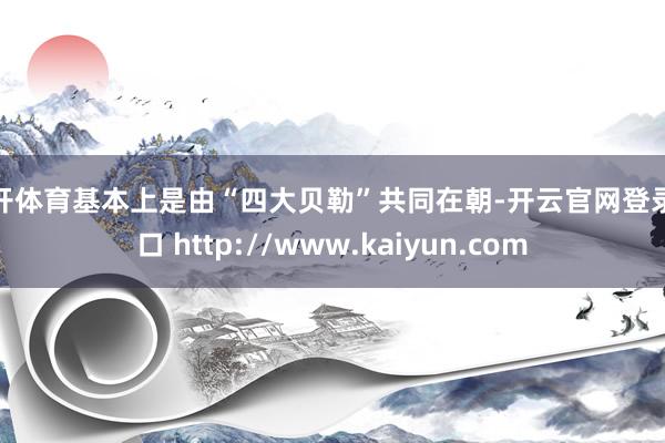 云开体育基本上是由“四大贝勒”共同在朝-开云官网登录入口 http://www.kaiyun.com