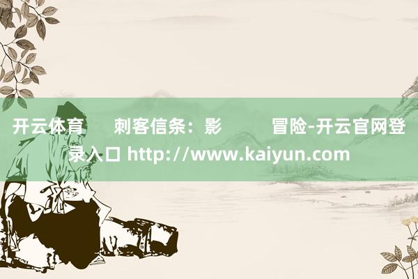开云体育 刺客信条:影 冒险-开云官网登录入口 http://www.kaiyun.com