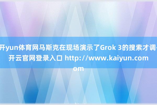 开yun体育网马斯克在现场演示了Grok 3的搜索才调-开云官网登录入口 http://www.kaiyun.com