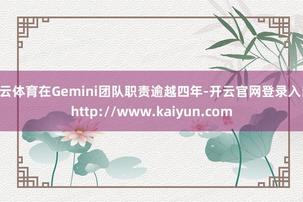 开云体育在Gemini团队职责逾越四年-开云官网登录入口 http://www.kaiyun.com