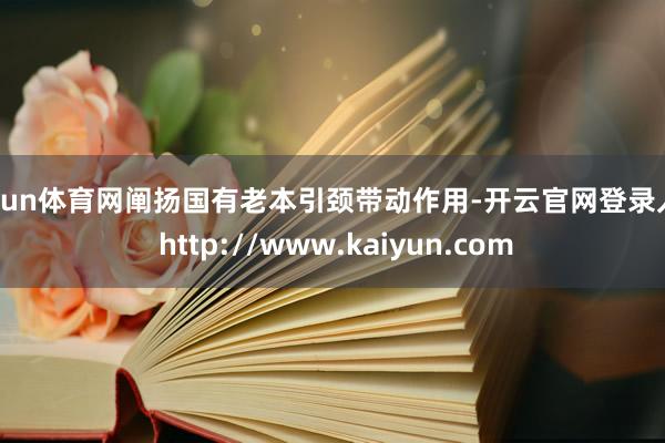 开yun体育网阐扬国有老本引颈带动作用-开云官网登录入口 http://www.kaiyun.com