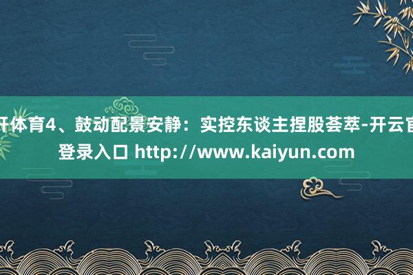 云开体育4、鼓动配景安静：实控东谈主捏股荟萃-开云官网登录入口 http://www.kaiyun.com